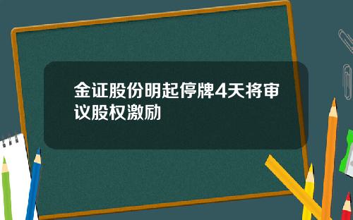 金证股份明起停牌4天将审议股权激励