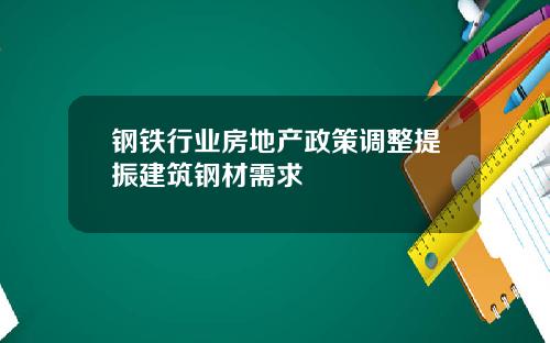 钢铁行业房地产政策调整提振建筑钢材需求