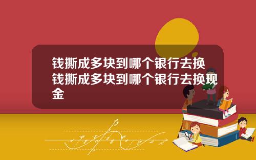 钱撕成多块到哪个银行去换钱撕成多块到哪个银行去换现金