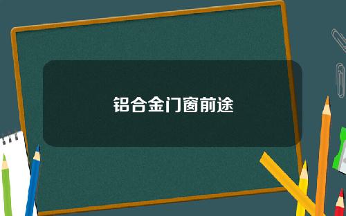 铝合金门窗前途