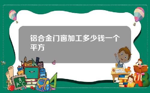 铝合金门窗加工多少钱一个平方