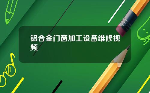 铝合金门窗加工设备维修视频