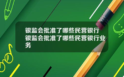 银监会批准了哪些民营银行银监会批准了哪些民营银行业务