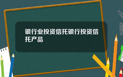 银行业投资信托银行投资信托产品