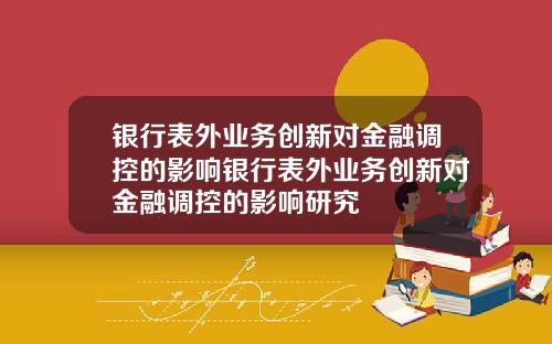 银行表外业务创新对金融调控的影响银行表外业务创新对金融调控的影响研究