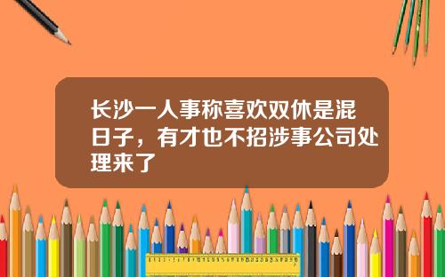 长沙一人事称喜欢双休是混日子，有才也不招涉事公司处理来了