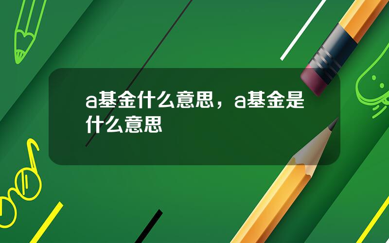 a基金什么意思，a基金是什么意思