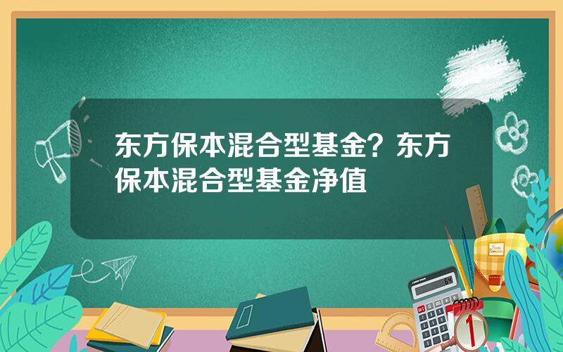 东方保本混合型基金？东方保本混合型基金净值