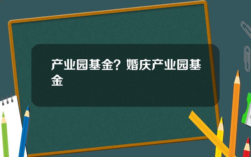 产业园基金？婚庆产业园基金