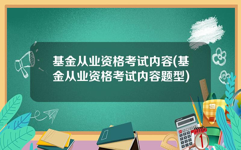 基金从业资格考试内容(基金从业资格考试内容题型)