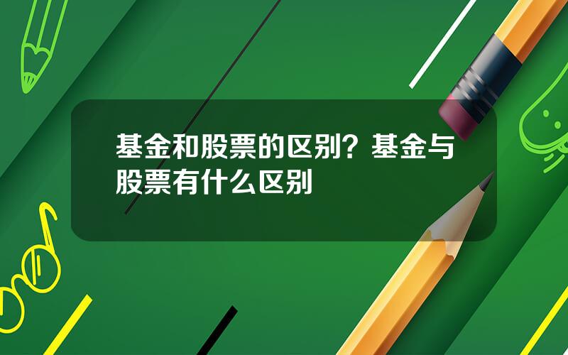 基金和股票的区别？基金与股票有什么区别