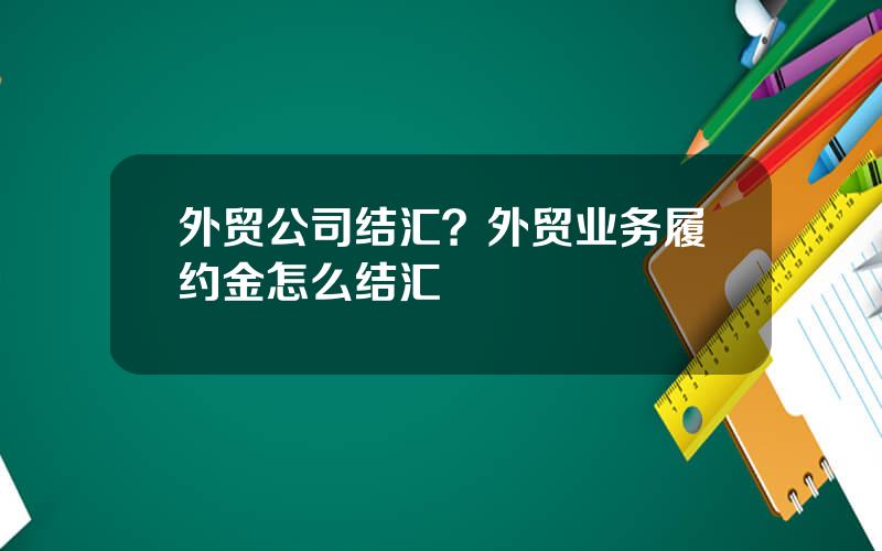 外贸公司结汇？外贸业务履约金怎么结汇