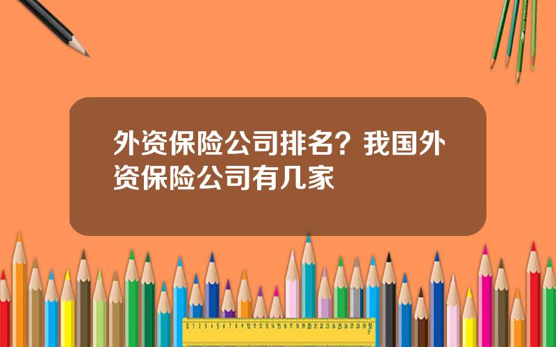 外资保险公司排名？我国外资保险公司有几家