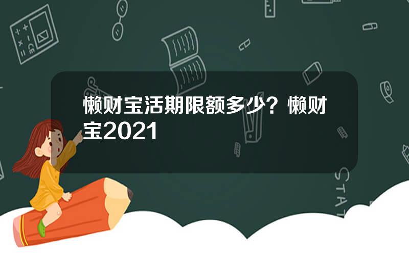 懒财宝活期限额多少？懒财宝2021