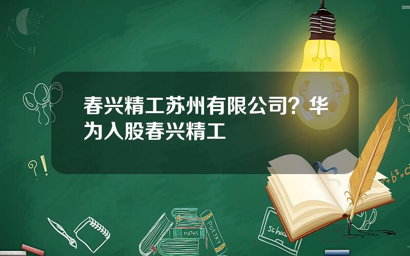 春兴精工苏州有限公司？华为入股春兴精工