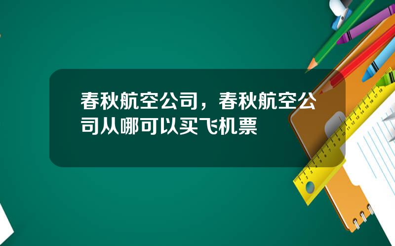 春秋航空公司，春秋航空公司从哪可以买飞机票