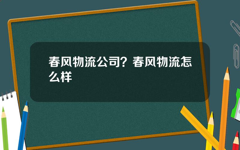 春风物流公司？春风物流怎么样