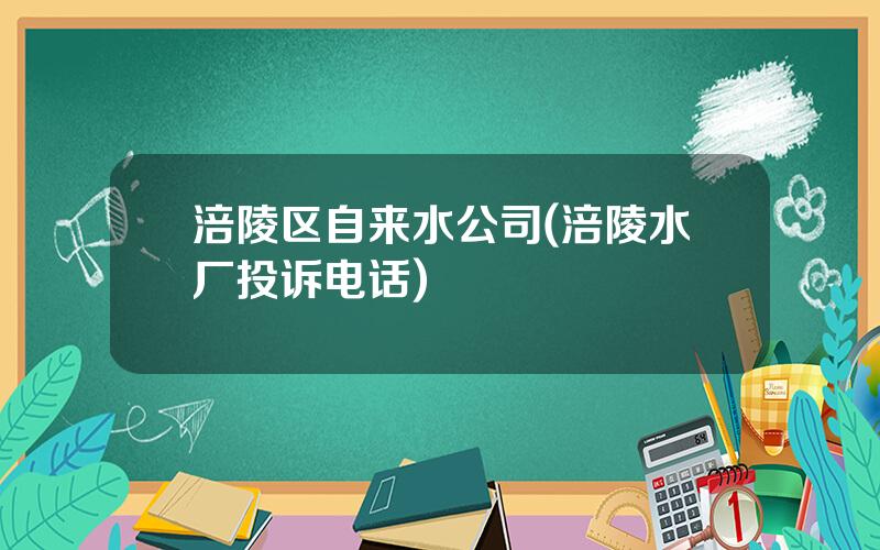 涪陵区自来水公司(涪陵水厂投诉电话)