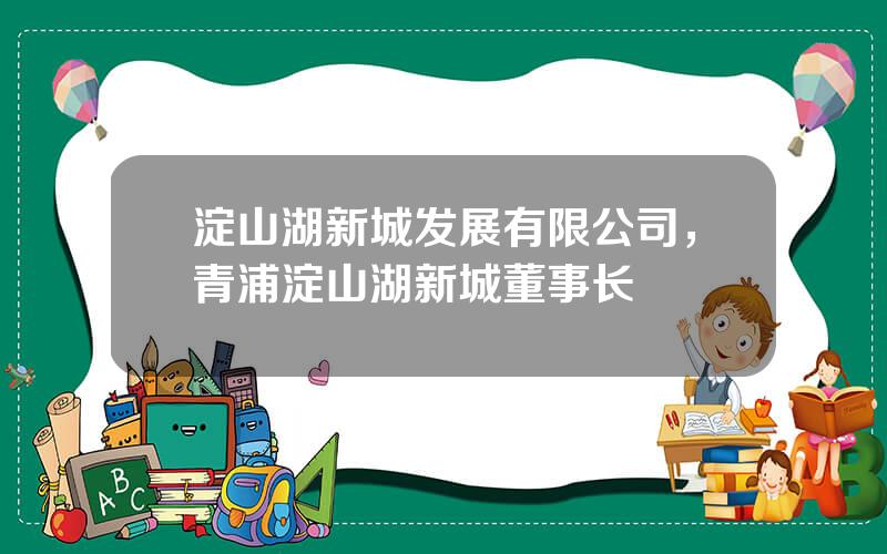 淀山湖新城发展有限公司，青浦淀山湖新城董事长