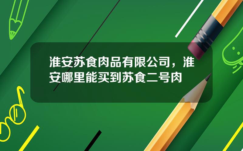 淮安苏食肉品有限公司，淮安哪里能买到苏食二号肉