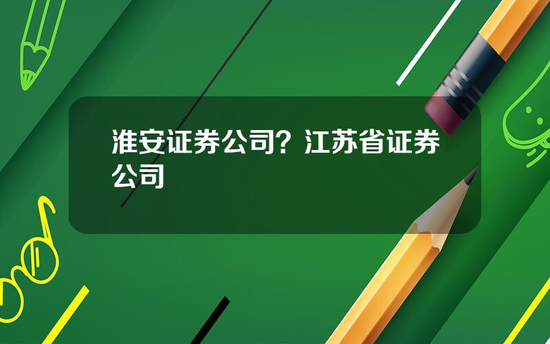 淮安证券公司？江苏省证券公司