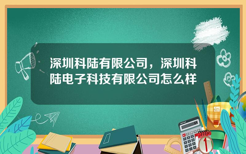 深圳科陆有限公司，深圳科陆电子科技有限公司怎么样