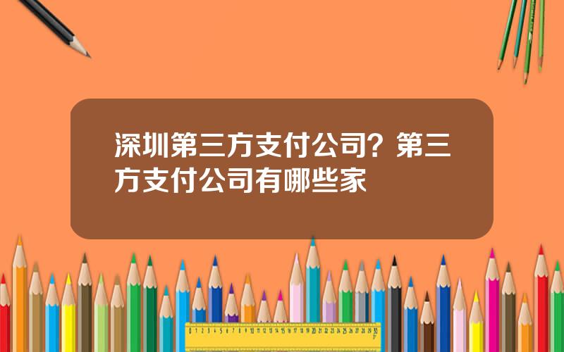 深圳第三方支付公司？第三方支付公司有哪些家