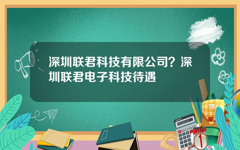 深圳联君科技有限公司？深圳联君电子科技待遇