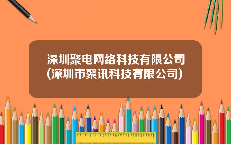 深圳聚电网络科技有限公司(深圳市聚讯科技有限公司)