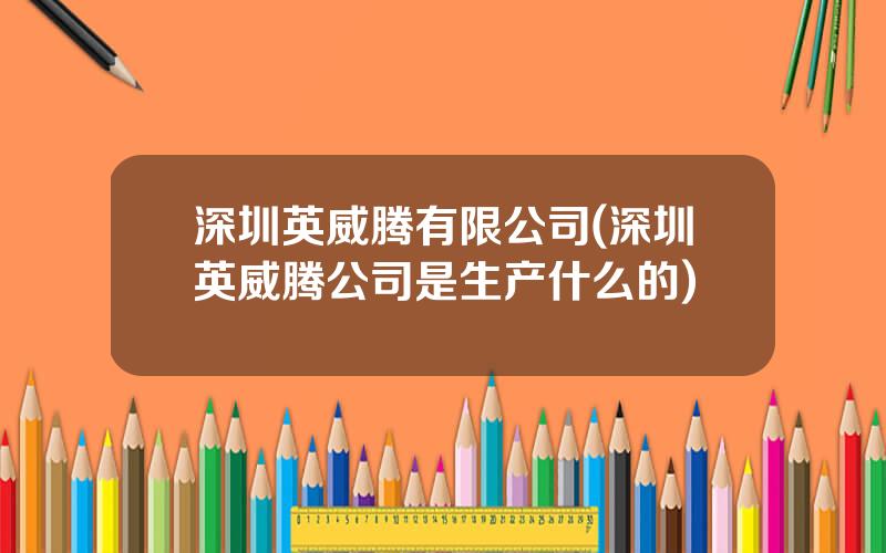 深圳英威腾有限公司(深圳英威腾公司是生产什么的)