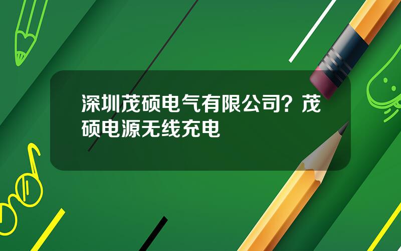 深圳茂硕电气有限公司？茂硕电源无线充电