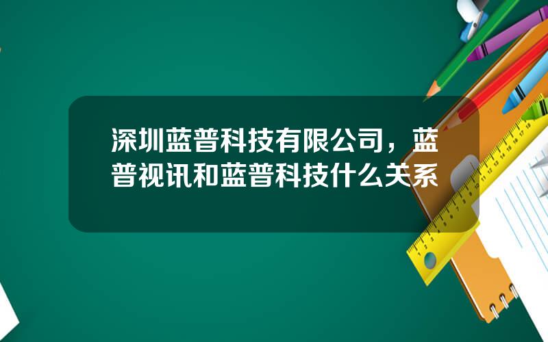 深圳蓝普科技有限公司，蓝普视讯和蓝普科技什么关系