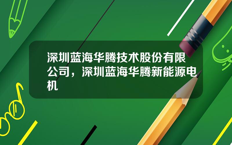 深圳蓝海华腾技术股份有限公司，深圳蓝海华腾新能源电机