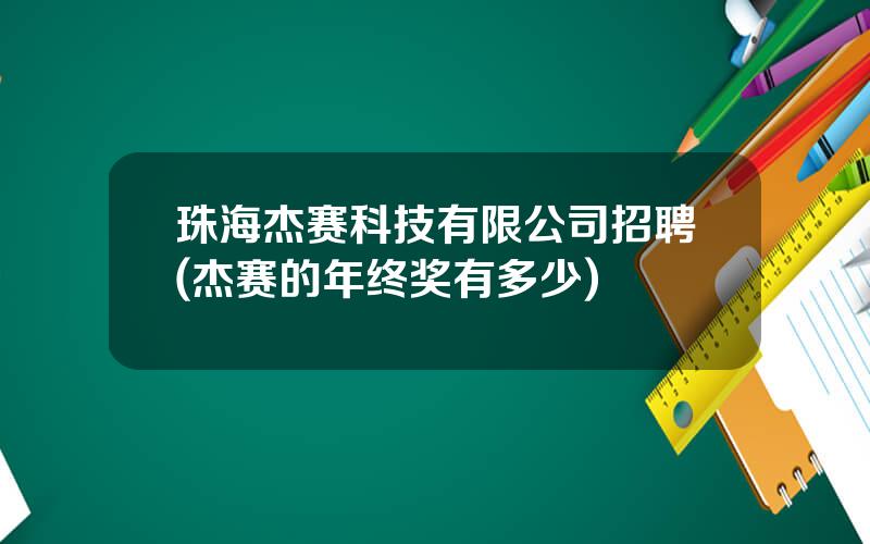 珠海杰赛科技有限公司招聘(杰赛的年终奖有多少)