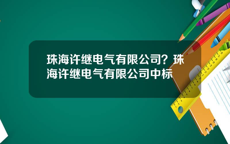 珠海许继电气有限公司？珠海许继电气有限公司中标