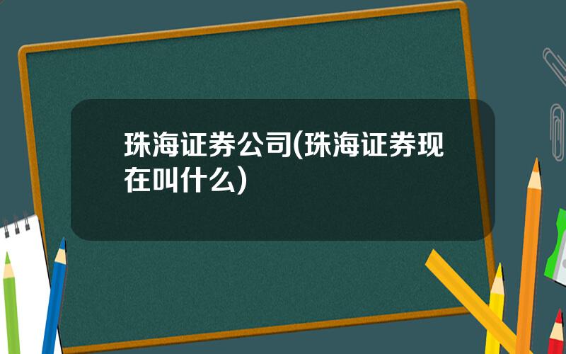 珠海证券公司(珠海证券现在叫什么)