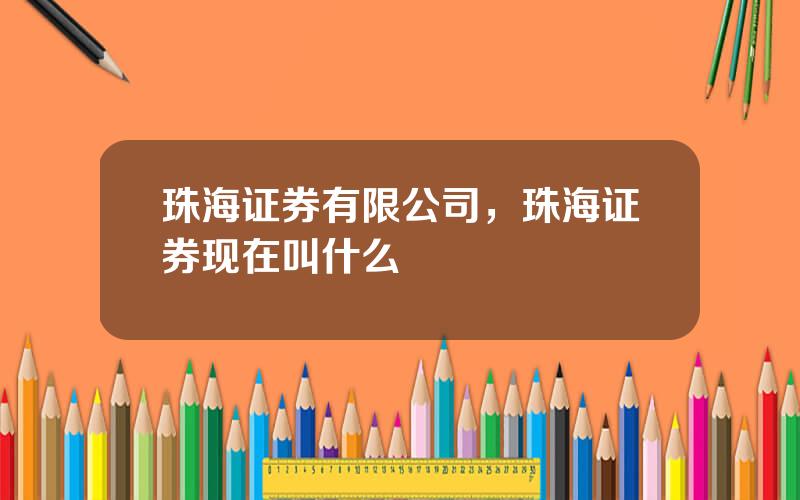 珠海证券有限公司，珠海证券现在叫什么