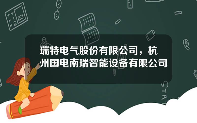 瑞特电气股份有限公司，杭州国电南瑞智能设备有限公司