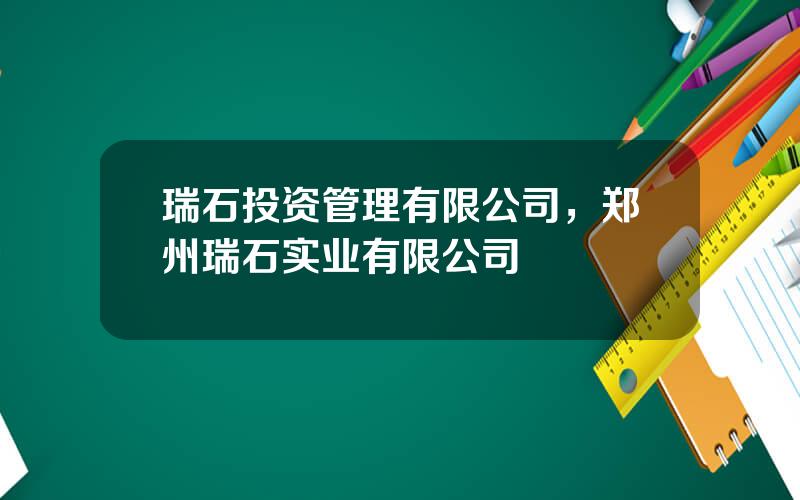 瑞石投资管理有限公司，郑州瑞石实业有限公司