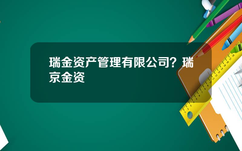 瑞金资产管理有限公司？瑞京金资