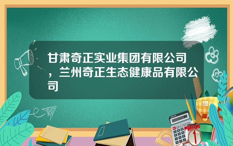 甘肃奇正实业集团有限公司，兰州奇正生态健康品有限公司