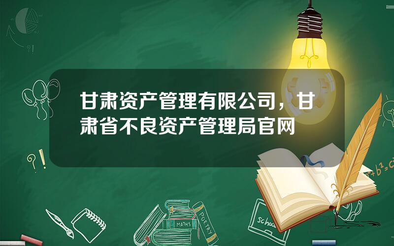 甘肃资产管理有限公司，甘肃省不良资产管理局官网