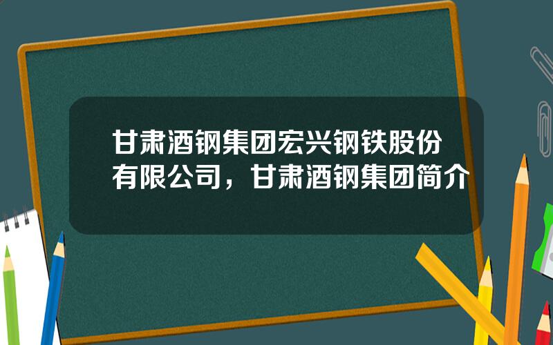 甘肃酒钢集团宏兴钢铁股份有限公司，甘肃酒钢集团简介