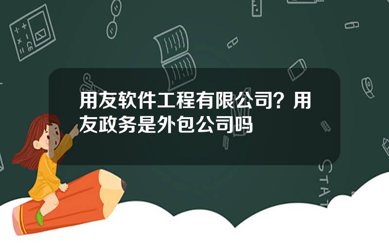 用友软件工程有限公司？用友政务是外包公司吗