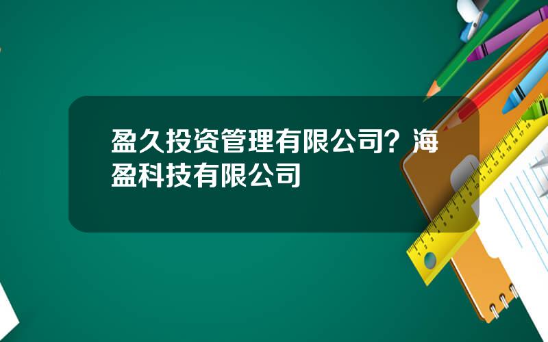 盈久投资管理有限公司？海盈科技有限公司