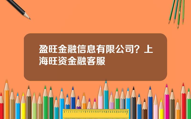 盈旺金融信息有限公司？上海旺资金融客服