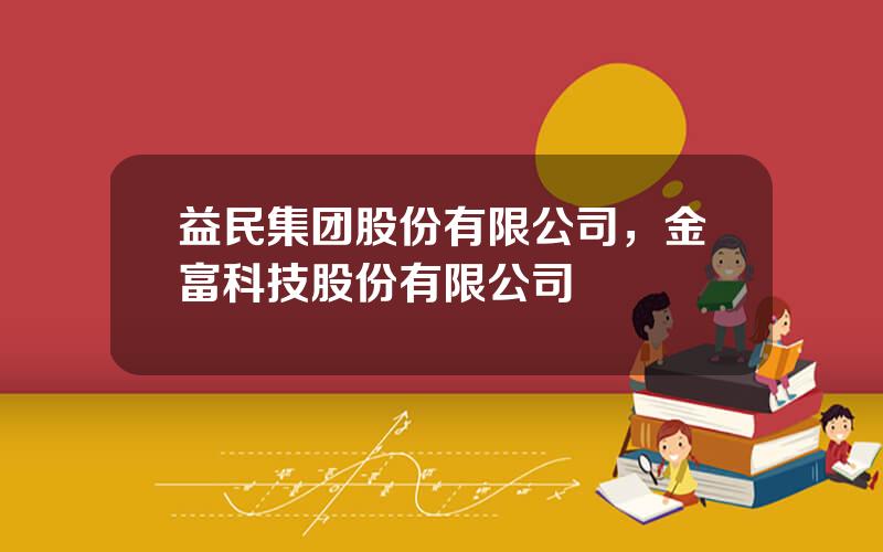 益民集团股份有限公司，金富科技股份有限公司