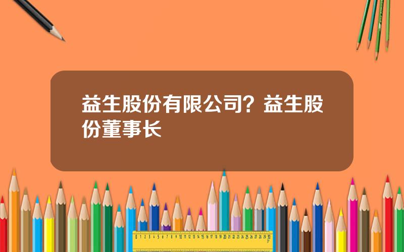 益生股份有限公司？益生股份董事长