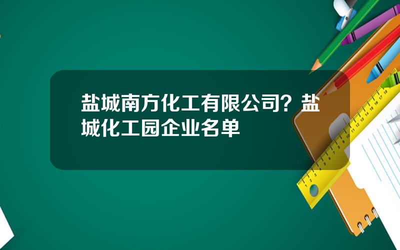 盐城南方化工有限公司？盐城化工园企业名单