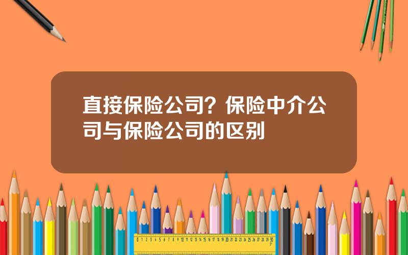 直接保险公司？保险中介公司与保险公司的区别